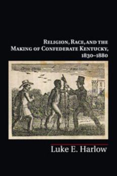 Religion, Race, and the Making of Confederate Kentucky, 1830-1880 - Book  of the Cambridge Studies on the American South