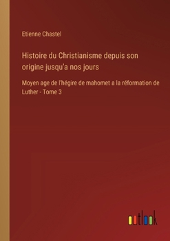 Histoire du Christianisme depuis son origine jusqu'a nos jours: Moyen age de l'hégire de mahomet a la réformation de Luther - Tome 3