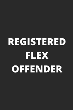 Registered Flex Offender - Funny Notebook Cover To Flex On Your Friends Or Use As A Gag Gift: Matte Black Soft Cover