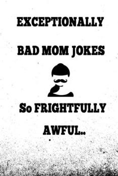 Paperback Exceptionally Bad MOM Jokes: Hundreds of really funny, hilarious Jokes, foxy riddles, and school jokes, Knock Knock Jokes (So frightfully awful) Book