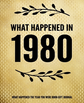 What Happened In 1980 - What Happened During Your Birth Year Gift Journal: The Year You Were Born Book 7.5x9.25 120 Pg Journal Notebook Better Than A Card 40th Birthday Gift