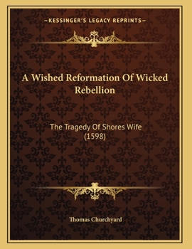 Paperback A Wished Reformation Of Wicked Rebellion: The Tragedy Of Shores Wife (1598) Book