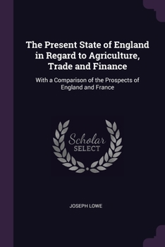 Paperback The Present State of England in Regard to Agriculture, Trade and Finance: With a Comparison of the Prospects of England and France Book