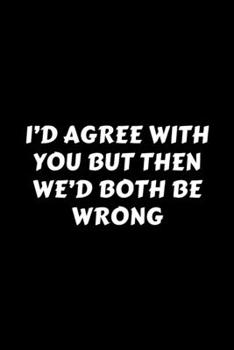 Paperback I'd Agree With You But Then We'd Both Be Wrong: Perfect Gag Gift For A God-Tier Sarcastic MoFo - Blank Lined Notebook Journal - 120 Pages 6 x 9 Forma Book