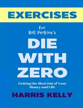 Exercise Book for Bill Perkins's Die With Zero: Getting the Most Out of Your Money and Life