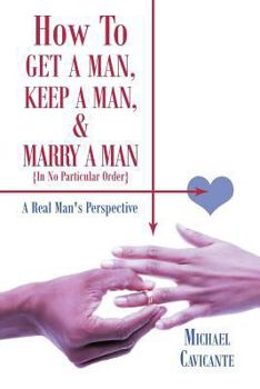 Paperback How to Get a Man, Keep a Man, and Marry a Man; In No Particular Order: A Real Man's Perspective Book