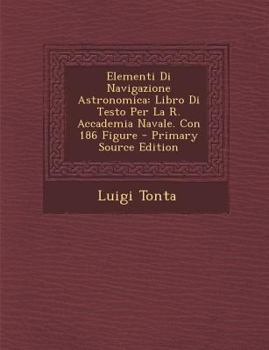 Paperback Elementi Di Navigazione Astronomica: Libro Di Testo Per La R. Accademia Navale. Con 186 Figure [Italian] Book