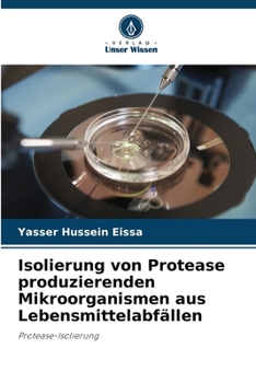 Isolierung von Protease produzierenden Mikroorganismen aus Lebensmittelabfällen (German Edition)