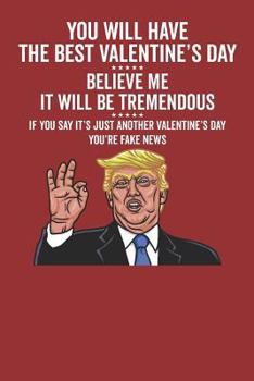 Paperback You Will Have the Best Valentine's Day Believe Me It Will Be Tremendous If You Say It's Just Another Valentine's Day You're Fake News Book