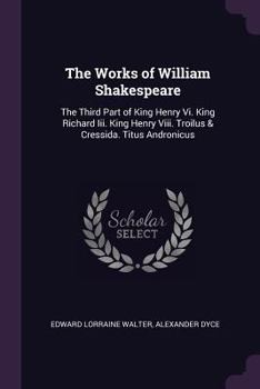 Paperback The Works of William Shakespeare: The Third Part of King Henry Vi. King Richard Iii. King Henry Viii. Troilus & Cressida. Titus Andronicus Book