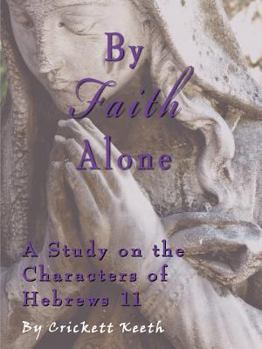 Paperback By Faith Alone: A Study on the Characters of Hebrews 11 Book