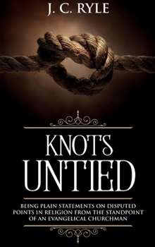 Hardcover Knots Untied: Being Plain Statements on Disputed Points in Religion from the Standpoint of an Evangelical Churchman (Annotated) Book