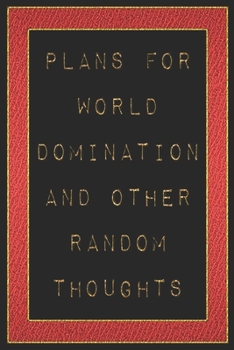 Plans For World Domination and Other Random Thoughts: Funny Office Notebook/Journal For Women/Men/Boss/Coworkers/Colleagues/Students: 6x9 inches, 100 ... lines for capturing your very best ideas!