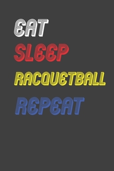 Eat Sleep racquetball  Repeat Notebook Fan Sport Gift: Lined Notebook / Journal Gift, 120 Pages, 6x9, Soft Cover, Matte Finish