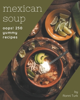 Paperback Oops! 250 Yummy Mexican Soup Recipes: A Yummy Mexican Soup Cookbook You Won't be Able to Put Down Book