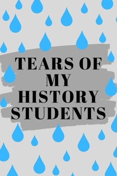 Tears Of My History Students: Best Ever History Teacher Retirement Journal Gifts Idea - Hilarious Gag Appreciation Notebook (6" x 9") Blank Lined Pages
