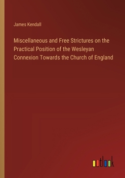 Paperback Miscellaneous and Free Strictures on the Practical Position of the Wesleyan Connexion Towards the Church of England Book