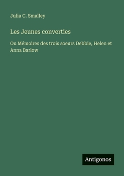 Les Jeunes converties: Ou Mémoires des trois soeurs Debbie, Helen et Anna Barlow (French Edition)