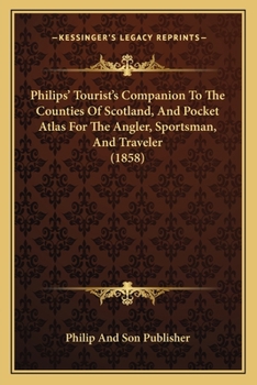 Paperback Philips' Tourist's Companion To The Counties Of Scotland, And Pocket Atlas For The Angler, Sportsman, And Traveler (1858) Book