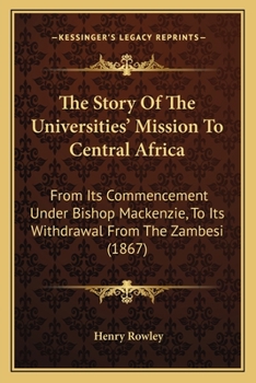 Paperback The Story Of The Universities' Mission To Central Africa: From Its Commencement Under Bishop Mackenzie, To Its Withdrawal From The Zambesi (1867) Book