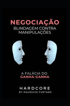 Negociação - Blidagem contra Manipulações (HardCore): A Falácia do ganha-ganha (Portuguese Edition)