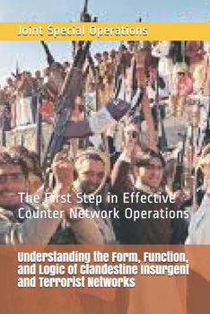 Paperback Understanding the Form, Function, and Logic of Clandestine Insurgent and Terrorist Networks: The First Step in Effective Counter Network Operations Book