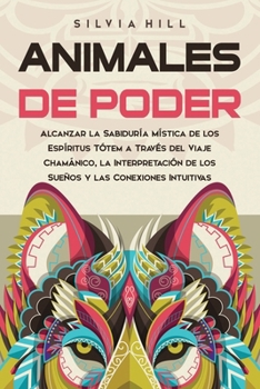 Animales de poder: Alcanzar la sabiduría mística de los espíritus tótem a través del viaje chamánico, la interpretación de los sueños y las conexiones intuitivas (Espiritualidad) (Spanish Edition)