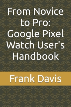 Paperback From Novice to Pro: Google Pixel Watch User's Handbook Book