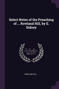 Paperback Select Notes of the Preaching of ... Rowland Hill, by E. Sidney Book