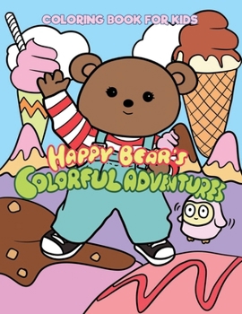 Happy Bear's Colorful Adventures : COLORING BOOK for kids: The Coloring Book of Happiness , Happy Adventures with Happy Bear