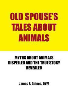 Old Spouse's Tales About Animals: Myths About Animals Dispelled And The True Story Revealed