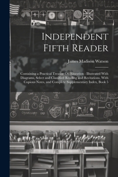 Paperback Independent Fifth Reader: Containing a Practical Treatise On Elocution: Illustrated With Diagrams, Select and Classified Reading and Recitations Book