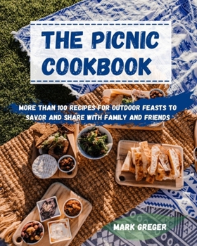 The PICNIC cookbook: More Than 100 Recipes for Outdoor Feasts to Savor and Share with Family and Friends