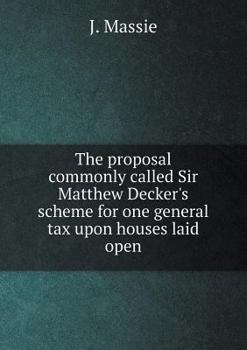 Paperback The proposal commonly called Sir Matthew Decker's scheme for one general tax upon houses laid open Book