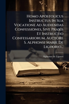 Paperback Homo Apostolicus Instructus In Sua Vocatione Ad Audiendas Confessiones, Sive Praxis Et Instructio Confessariorum, Auctore S. Alphonsi Marie De Liguori [Latin] Book