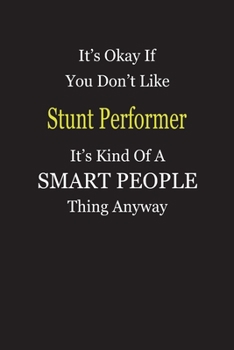 It's Okay If You Don't Like Stunt Performer It's Kind Of A Smart People Thing Anyway: Blank Lined Notebook Journal Gift Idea