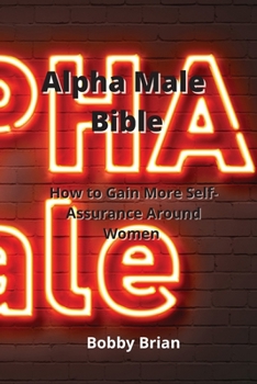 Alpha Male Bible: How to Gain More Self-Assurance Around Women