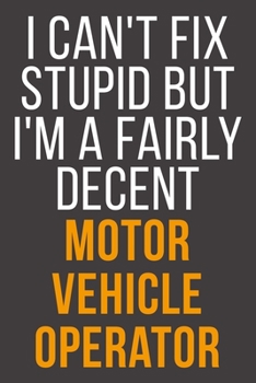 I Can't Fix Stupid But I'm A Fairly Decent Motor Vehicle Operator: Funny Blank Lined Notebook For Coworker, Boss & Friend