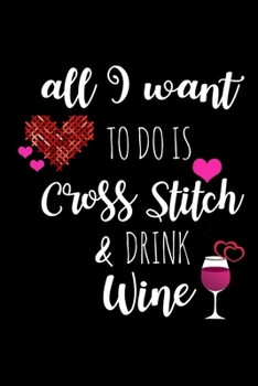 Paperback All I Want To Is Cross Stitch & Drink Wine: Funny Gifts for Cross Stitchers Who Have Everything, Wine Lovers Hilarious Birthday Gift, Christmas Gift, Book