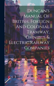 Hardcover Duncan's Manual Of British, Foreign And Colonial Tramway, Omnibus & Electric Railway Companies Book