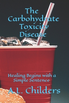 Paperback The Carbohydrate Toxicity Disease: Healing Begins with a Simple Sentence Book