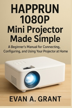 Paperback HAPPRUN 1080P Mini Projector Made Simple: A Beginner's Manual for Connecting, Configuring, and Using Your Projector at Home Book
