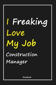 I Freaking Love My Job Construction Manager: Construction Manager Notebook with Unique Touch For Every Construction Manager  | Diary | 120 ... from Husband, Gift for Construction Manager