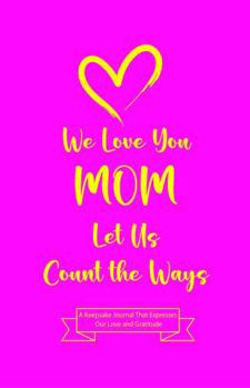 We Love You MOM Let Us Count the Ways: A Keepsake Journal That Expresses Our Love and Gratitude Fill in the Blank Guided Journal Book Gift for Mom