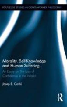 Morality, Self Knowledge and Human Suffering: An Essay on the Loss of Confidence in the World - Book  of the Routledge Studies in Contemporary Philosophy