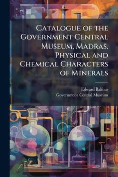 Catalogue of the Government Central Museum, Madras. Physical and Chemical Characters of Minerals
