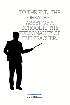 To the end, the greatest asset of a school is the personality of the teacher.: Lesson Planner Diary for  Teacher keep records to Write In plans subjects and Ideas for classroom Agenda