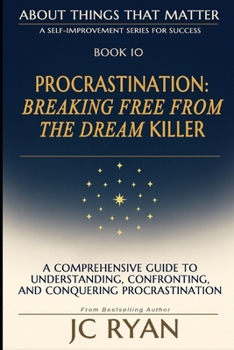 Procrastination: Breaking Free From The Dream Killer (About Things That Matter)