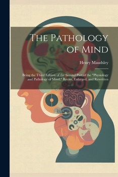 Paperback The Pathology of Mind: Being the Third Edition of the Second Part of the "Physiology and Pathology of Mind," Recast, Enlarged, and Rewritten Book