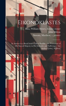 Hardcover Eikonoklastes: in Answer to a Book Intitl'd Eikon Basilike: the Portrature of His Sacred Majesty in His Solitudes and Sufferings / th Book